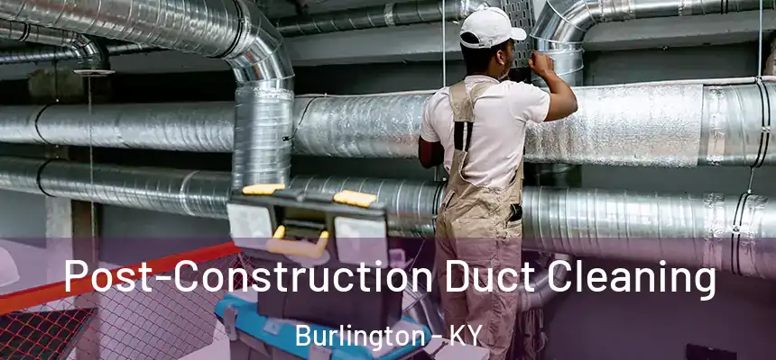 Post-Construction Duct Cleaning Burlington - KY